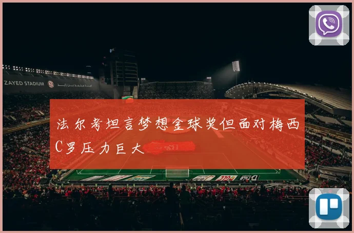 法尔考坦言梦想金球奖但面对梅西C罗压力巨大