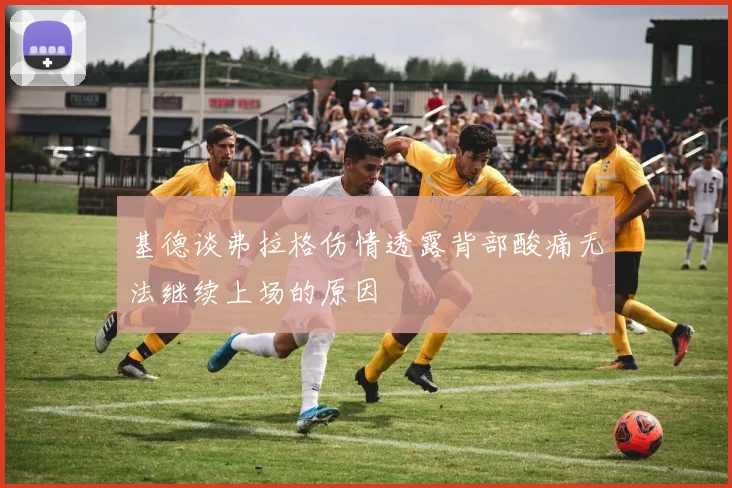 基德谈弗拉格伤情透露背部酸痛无法继续上场的原因