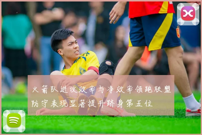 火箭队进攻效率与净效率领跑联盟防守表现显著提升跻身第五位
