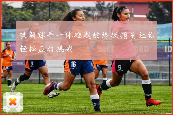 破解球手一体难题的终极指南让你轻松应对挑战