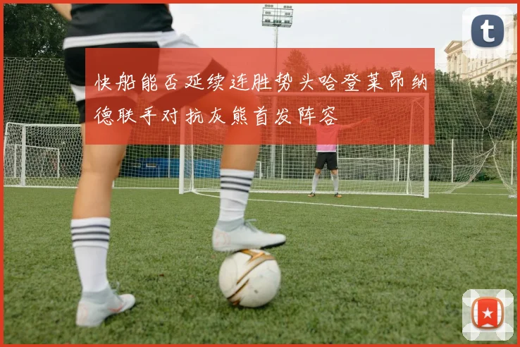快船能否延续连胜势头哈登莱昂纳德联手对抗灰熊首发阵容