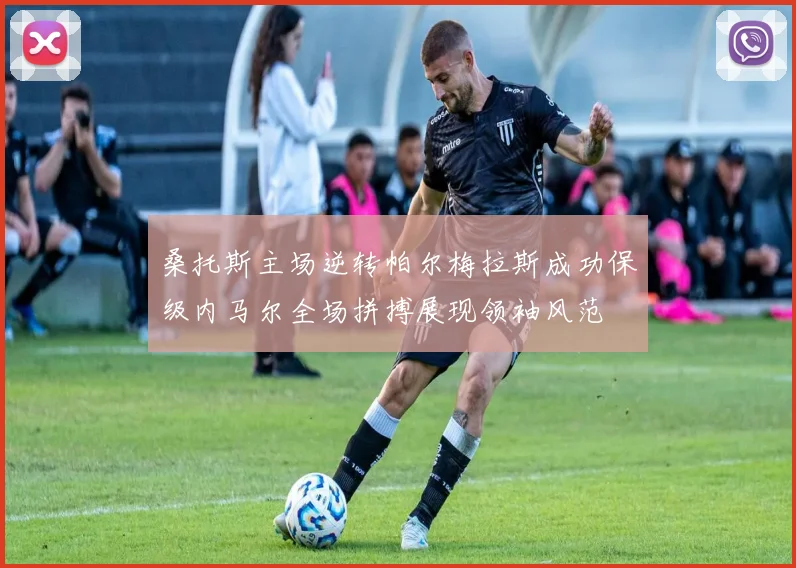 桑托斯主场逆转帕尔梅拉斯成功保级内马尔全场拼搏展现领袖风范