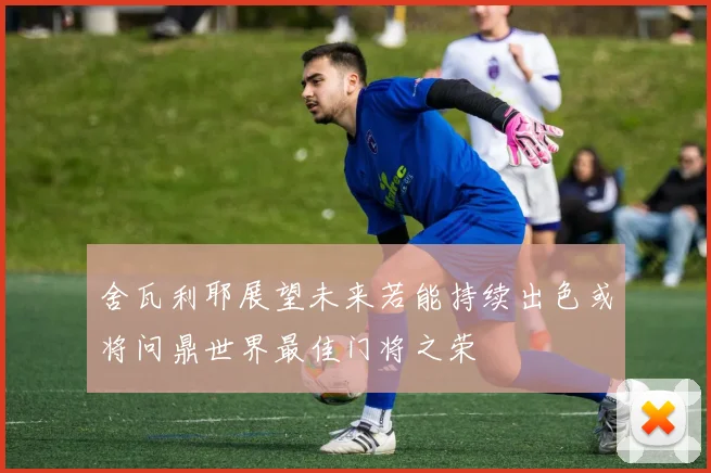 舍瓦利耶展望未来若能持续出色或将问鼎世界最佳门将之荣