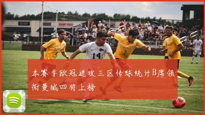 本赛季欧冠进攻三区传球统计B席领衔曼城四将上榜