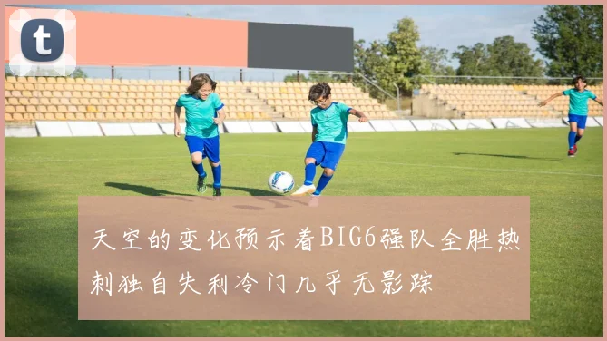 天空的变化预示着BIG6强队全胜热刺独自失利冷门几乎无影踪