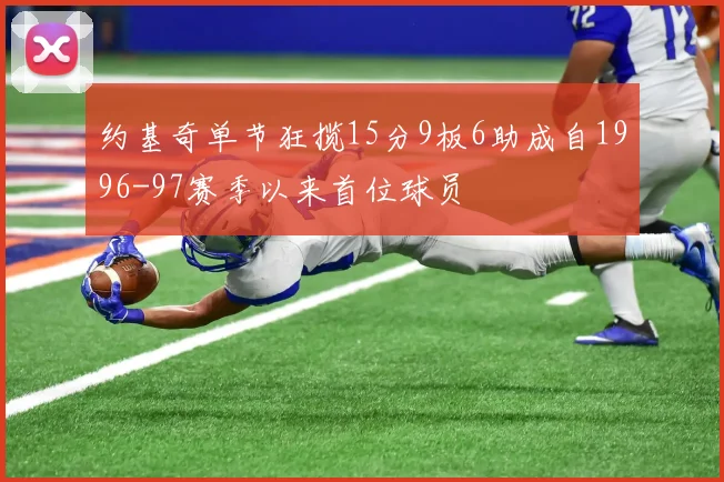 约基奇单节狂揽15分9板6助成自1996-97赛季以来首位球员