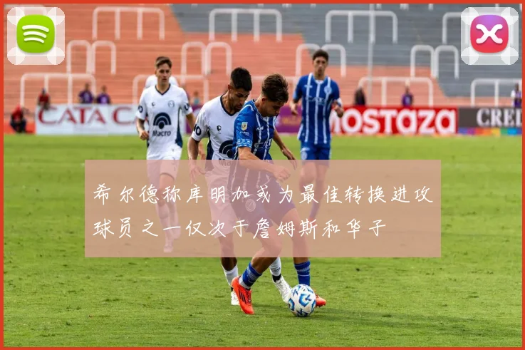 希尔德称库明加或为最佳转换进攻球员之一仅次于詹姆斯和华子