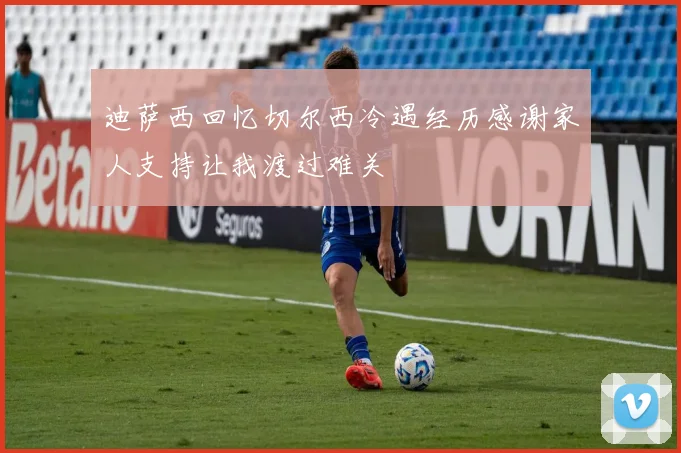 迪萨西回忆切尔西冷遇经历感谢家人支持让我渡过难关
