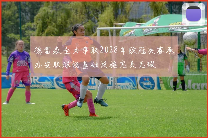 德雷森全力争取2028年欧冠决赛承办安联球场基础设施完美无瑕