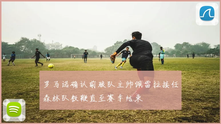 罗马诺确认前狼队主帅佩雷拉接任森林队教鞭直至赛季结束