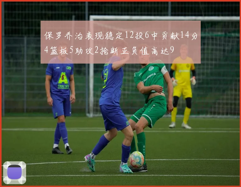 保罗乔治表现稳定12投6中贡献14分4篮板5助攻2抢断正负值高达9